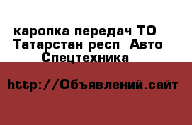 каропка передач ТО6 - Татарстан респ. Авто » Спецтехника   